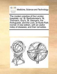 The Modern Practice of the London Hospitals