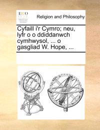 Cyfaill I'r Cymro; Neu, Lyfr O O Ddiddanwch Cymhwysol, ... O Gasgliad W. Hope, ...