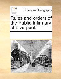 Rules and Orders of the Public Infirmary at Liverpool.