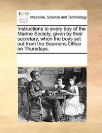 Instructions to Every Boy of the Marine Society, Given by Their Secretary, When the Boys Set Out from the Seamens Office on Thursdays.