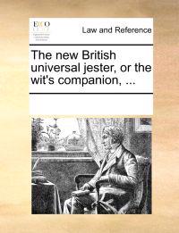 The New British Universal Jester, or the Wit's Companion, ...