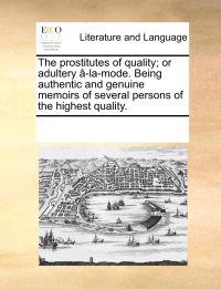The Prostitutes of Quality; Or Adultery A-La-Mode. Being Authentic and Genuine Memoirs of Several Persons of the Highest Quality.