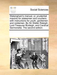 Walsingham's Manual, Or, Prudential Maxims for Statesmen and Courtiers
