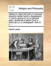 Bokomslag för "Golwg ar y Byd sef Llyfr yn cynnwys briwsion oddiar fwrdd y dysgedigion i'r Cymru dymunol; ac yn dangos gallu, doethineb a daioni Duw, a dyled dyn yn y creadigaeth. Gan D. L. ..."