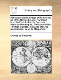 Reflections on the causes of the rise and fall of the Roman Empire. Translated from the French of M. de Secondat, Baron de Montesquieu The fourth edition. To which is added, the Eloge of M. de Montesquieu, by M. de Maupertuis.