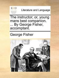 The instructor; or, young mans best companion. ... By George Fisher, accomptant.