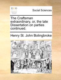 The Craftsman Extraordinary, Or, the Late Dissertation on Parties Continued.