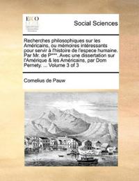 Recherches philosophiques sur les Américains, ou mémoires intéressants pour servir à l'histoire de l'espece humaine. Par Mr. de P***. Avec une dissertation sur l'Amérique & les Américains, par Dom Pernety. ... Volume 3 of 3