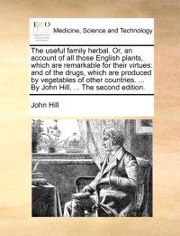 The Useful Family Herbal. Or, an Account of All Those English Plants, Which Are Remarkable for Their Virtues