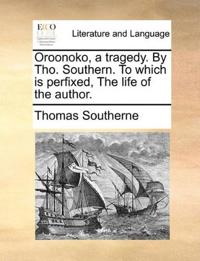 Oroonoko, a tragedy. By Tho. Southern. To which is perfixed, The life of the author.