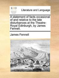A Statement of Facts Occasional of and Relative to the Late Disturbances at the Theatre-Royal Edinburgh, by James Fennell.
