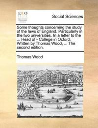Some Thoughts Concerning the Study of the Laws of England. Particularly in the Two Universities. in a Letter to the ... Head of - College in Oxford. Written by Thomas Wood, ... the Second Edition.