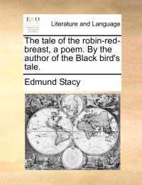The Tale of the Robin-Red-Breast, a Poem. by the Author of the Black Bird's Tale.