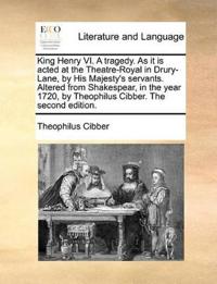 King Henry VI. A tragedy. As it is acted at the Theatre-Royal in Drury-Lane, by His Majesty's servants. Altered from Shakespear, in the year 1720, by Theophilus Cibber. The second edition.