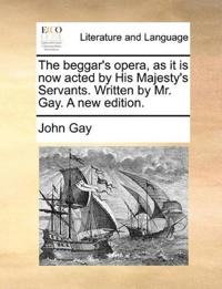 The beggar's opera, as it is now acted by His Majesty's Servants. Written by Mr. Gay. A new edition.