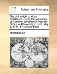 The Divine Right of Kings Considered. Being the Substance of a Sermon Preached at Vessells-Green, at Chevening in Kent, May 5, 1754. by Michael Bligh.