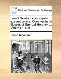 Isaaci Newtoni opera quæ exstant omnia. Commentariis illustrabat Samuel Horsley, ... Volume 1 of 5