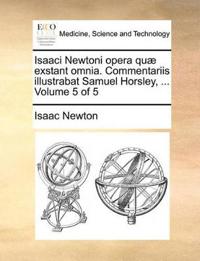 Isaaci Newtoni opera quæ exstant omnia. Commentariis illustrabat Samuel Horsley, ... Volume 5 of 5