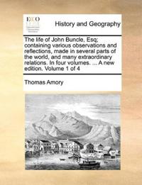 The life of John Buncle, Esq; containing various observations and reflections, made in several parts of the world, and many extraordinary relations. In four volumes. ... A new edition. Volume 1 of 4