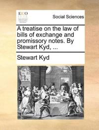 A Treatise on the Law of Bills of Exchange and Promissory Notes. by Stewart Kyd, ...