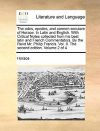 The odes, epodes, and carmen seculare of Horace. In Latin and English. With Critical Notes collected from his best latin and French Commentators. By the Revd Mr. Philip Francis. Vol. II. The second edition. Volume 2 of 4