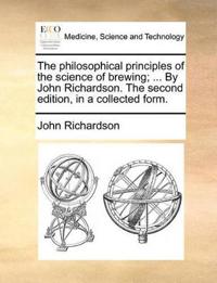 The philosophical principles of the science of brewing; ... By John Richardson. The second edition, in a collected form.