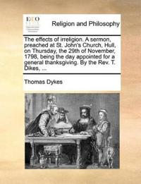 The Effects of Irreligion. a Sermon, Preached at St. John's Church, Hull, on Thursday, the 29th of November, 1798, Being the Day Appointed for a General Thanksgiving. by the Rev. T. Dikes, ...