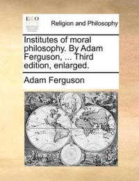 Institutes of Moral Philosophy. by Adam Ferguson, ... Third Edition, Enlarged.