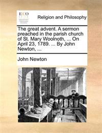 The Great Advent. a Sermon Preached in the Parish Church of St. Mary Woolnoth, ... on April 23, 1789. ... by John Newton, ...