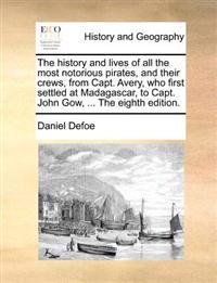The history and lives of all the most notorious pirates, and their crews, from Capt. Avery, who first settled at Madagascar, to Capt. John Gow, ... The eighth edition.