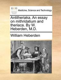 Antitheriaka. an Essay on Mithridatium and Theriaca. by W. Heberden, M.D.