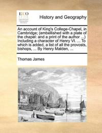 An account of King's College-Chapel, in Cambridge; (embellished with a plate of the chapel