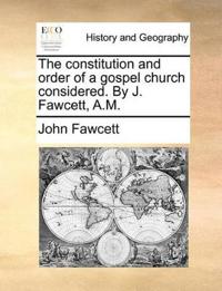 The Constitution and Order of a Gospel Church Considered. by J. Fawcett, A.M.