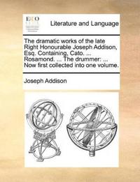 The Dramatic Works of the Late Right Honourable Joseph Addison, Esq. Containing, Cato. ... Rosamond. ... the Drummer