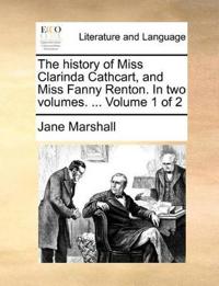 The History of Miss Clarinda Cathcart, and Miss Fanny Renton. in Two Volumes. ... Volume 1 of 2
