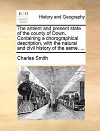 The Antient and Present State of the County of Down. Containing a Chorographical Description, with the Natural and Civil History of the Same. ...