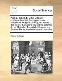 Bokomslag för "Avis Au Public Du Sieur Diderot; Contenant Copies Des Rapports de Messieurs Les Gens Du Roy, En Vertue Des Quels, Il a Obtenu Les Lettres Patentes de Sa Majest'e. Traduit de l'Anglois Par ... Samuel Foote, de Divertissante Memoire."