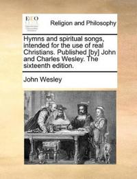 Hymns and Spiritual Songs, Intended for the Use of Real Christians. Published [By] John and Charles Wesley. the Sixteenth Edition.