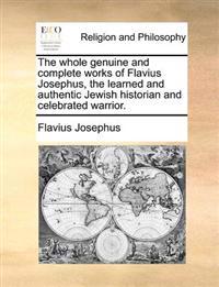 The whole genuine and complete works of Flavius Josephus, the learned and authentic Jewish historian and celebrated warrior.
