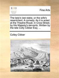 The Lady's Last Stake, or the Wife's Resentment. a Comedy. as It Is Acted at the Theatre-Royal, in Crow-Street, by His Majesty's Servants. Written by