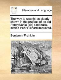 The Way to Wealth; As Clearly Shown in the Preface of an Old Pensylvania [Sic] Almanack, Intitled Poor Richard Improved.