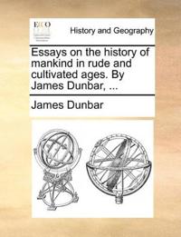 Essays on the History of Mankind in Rude and Cultivated Ages. by James Dunbar, ...