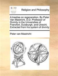 Bokomslag för "A Treatise on Regeneration. By Peter Van Mastricht, D.D. Professor of Divinity in the Universities of Francfort, Duisburgh, and Utrecht. Extracted From his System of Divinity"