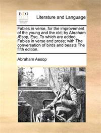 Fables in Verse, for the Improvement of the Young and the Old; By Abraham Aesop, Esq. to Which Are Added, Fables in Verse and Prose; With the Conversation of Birds and Beasts the Fifth Edition.
