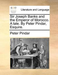 Sir Joseph Banks and the Emperor of Morocco. a Tale. by Peter Pindar, Esquire.