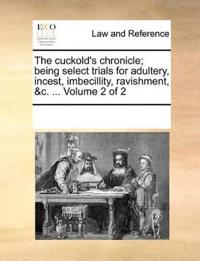 The cuckold's chronicle; being select trials for adultery, incest, imbecillity, ravishment, &c. ... Volume 2 of 2