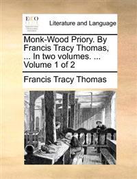 Monk-Wood Priory. by Francis Tracy Thomas, ... in Two Volumes. ... Volume 1 of 2