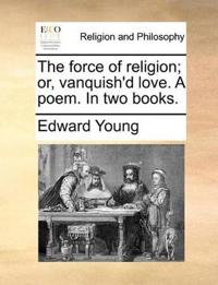 The Force of Religion; Or, Vanquish'd Love. a Poem. in Two Books.
