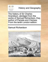 The history of Sir Charles Grandison, abridged from the works of Samuel Richardson, Esq. author of Pamela and Clarissa. From the tenth London edition.