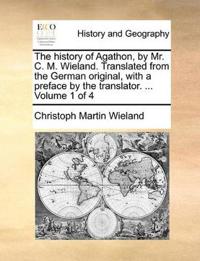 The history of Agathon, by Mr. C. M. Wieland. Translated from the German original, with a preface by the translator. ... Volume 1 of 4